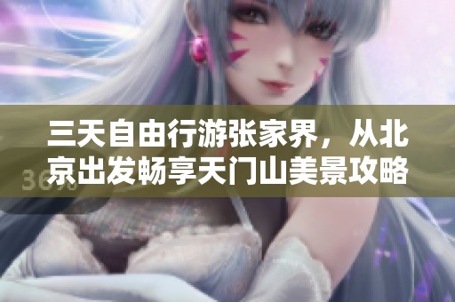 三天自由行游张家界，从北京出发畅享天门山美景攻略