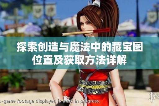 探索创造与魔法中的藏宝图位置及获取方法详解