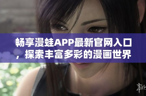畅享漫蛙APP最新官网入口，探索丰富多彩的漫画世界