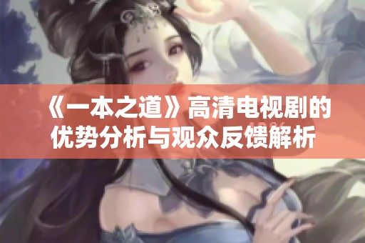 《一本之道》高清电视剧的优势分析与观众反馈解析