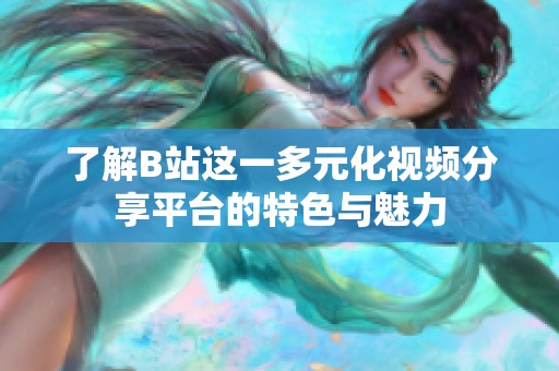 了解B站这一多元化视频分享平台的特色与魅力