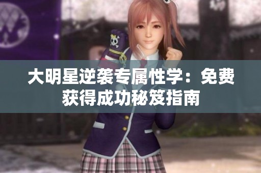 大明星逆袭专属性学：免费获得成功秘笈指南