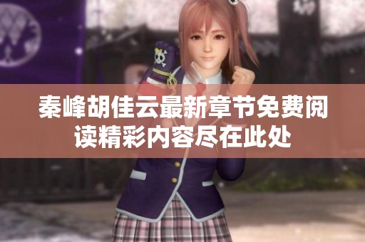 秦峰胡佳云最新章节免费阅读精彩内容尽在此处