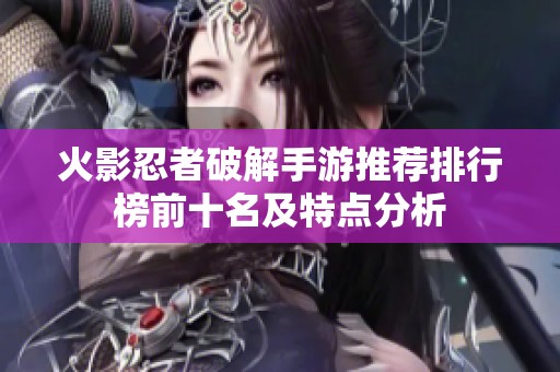 火影忍者破解手游推荐排行榜前十名及特点分析