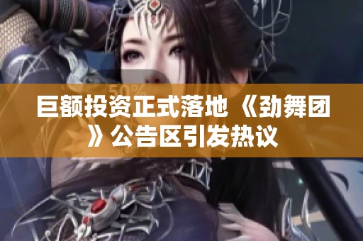 巨额投资正式落地 《劲舞团》公告区引发热议