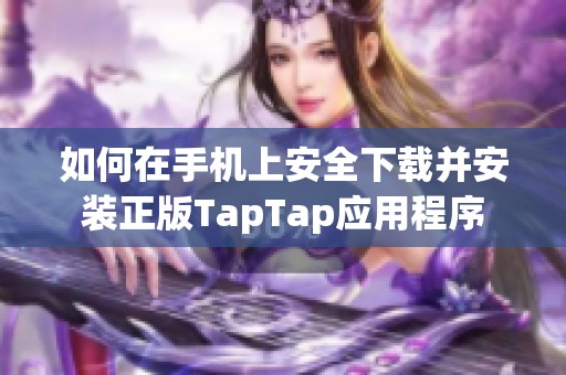 如何在手机上安全下载并安装正版TapTap应用程序