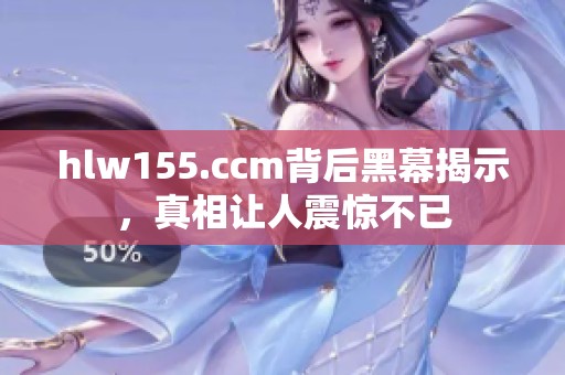 hlw155.ccm背后黑幕揭示，真相让人震惊不已
