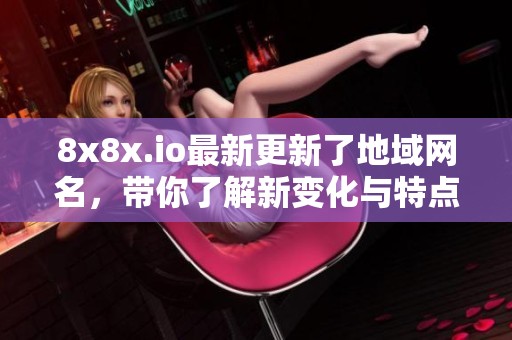 8x8x.io最新更新了地域网名，带你了解新变化与特点