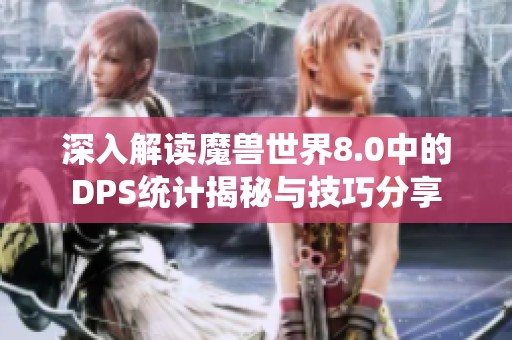 深入解读魔兽世界8.0中的DPS统计揭秘与技巧分享