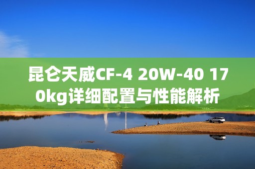 昆仑天威CF-4 20W-40 170kg详细配置与性能解析