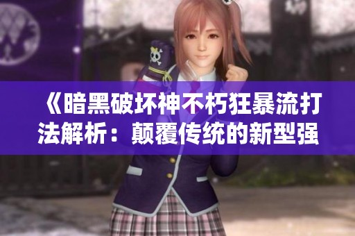 《暗黑破坏神不朽狂暴流打法解析：颠覆传统的新型强力玩法》