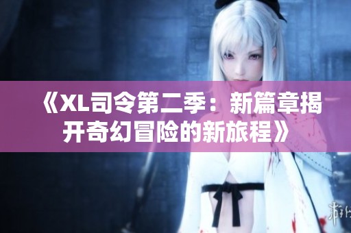 《XL司令第二季：新篇章揭开奇幻冒险的新旅程》