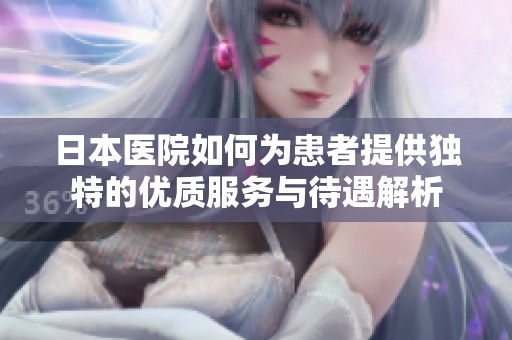 日本医院如何为患者提供独特的优质服务与待遇解析