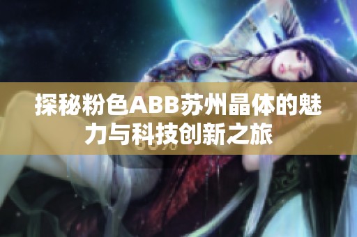 探秘粉色ABB苏州晶体的魅力与科技创新之旅