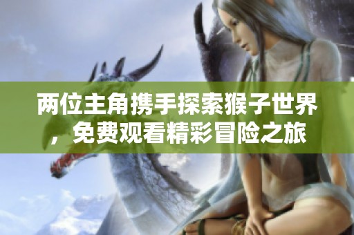 两位主角携手探索猴子世界，免费观看精彩冒险之旅