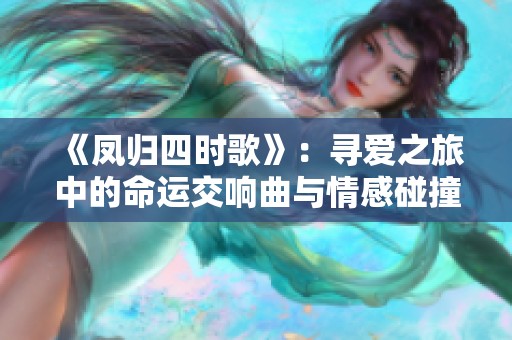 《凤归四时歌》：寻爱之旅中的命运交响曲与情感碰撞