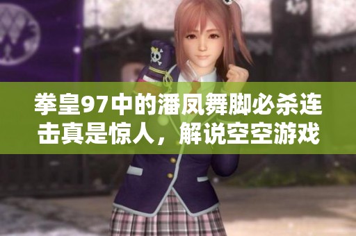 拳皇97中的潘凤舞脚必杀连击真是惊人，解说空空游戏攻略