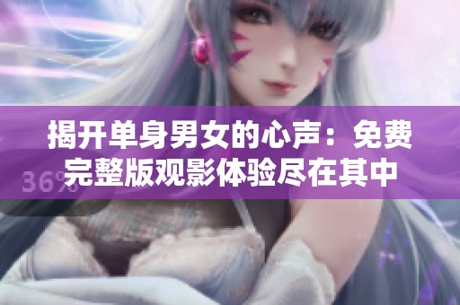 揭开单身男女的心声：免费完整版观影体验尽在其中