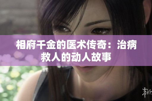 相府千金的医术传奇：治病救人的动人故事