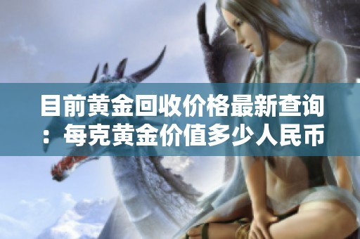 目前黄金回收价格最新查询：每克黄金价值多少人民币