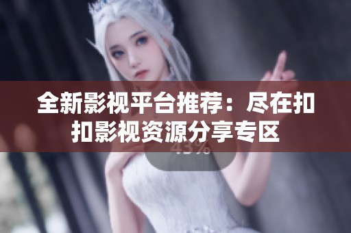 全新影视平台推荐：尽在扣扣影视资源分享专区