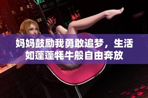 妈妈鼓励我勇敢追梦，生活如蓬蓬牦牛般自由奔放