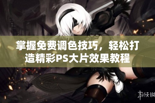掌握免费调色技巧，轻松打造精彩PS大片效果教程