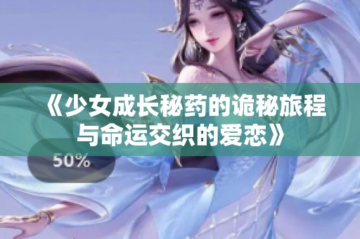《少女成长秘药的诡秘旅程与命运交织的爱恋》
