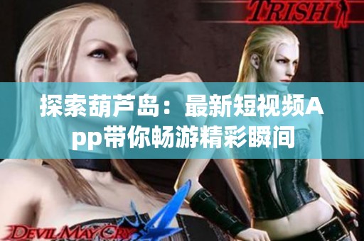 探索葫芦岛：最新短视频App带你畅游精彩瞬间