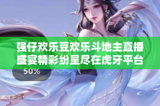 强仔欢乐豆欢乐斗地主直播盛宴精彩纷呈尽在虎牙平台