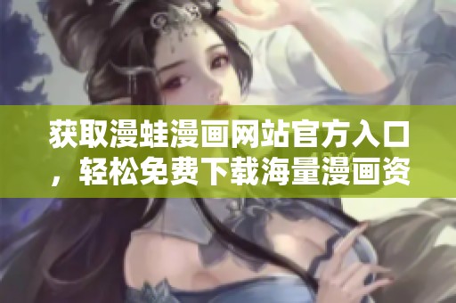 获取漫蛙漫画网站官方入口，轻松免费下载海量漫画资源
