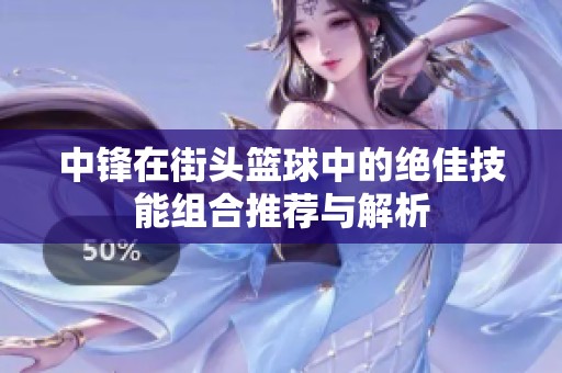 中锋在街头篮球中的绝佳技能组合推荐与解析
