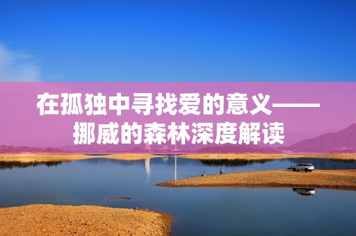 在孤独中寻找爱的意义——挪威的森林深度解读