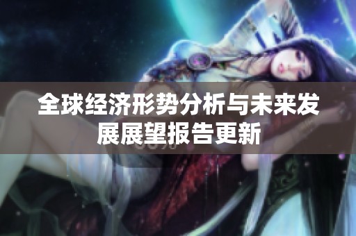 全球经济形势分析与未来发展展望报告更新