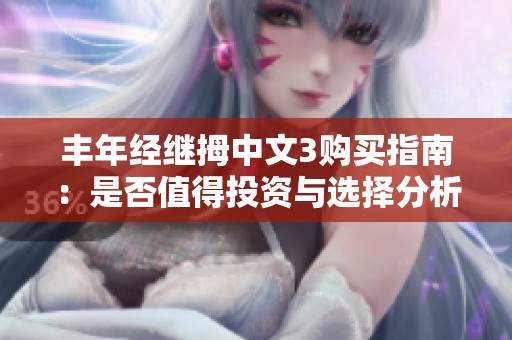 丰年经继拇中文3购买指南：是否值得投资与选择分析