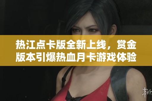 热江点卡版全新上线，赏金版本引爆热血月卡游戏体验！