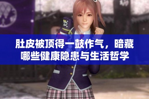 肚皮被顶得一鼓作气，暗藏哪些健康隐患与生活哲学