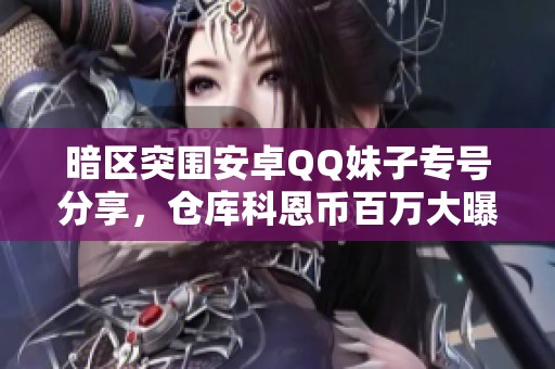 暗区突围安卓QQ妹子专号分享，仓库科恩币百万大曝光