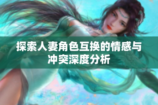 探索人妻角色互换的情感与冲突深度分析