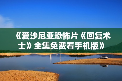 《爱沙尼亚恐怖片《回复术士》全集免费看手机版》