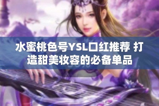 水蜜桃色号YSL口红推荐 打造甜美妆容的必备单品