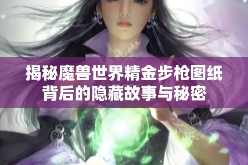 揭秘魔兽世界精金步枪图纸背后的隐藏故事与秘密