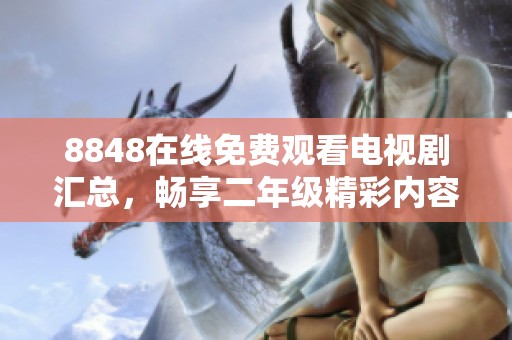 8848在线免费观看电视剧汇总，畅享二年级精彩内容