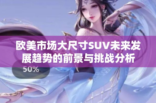 欧美市场大尺寸SUV未来发展趋势的前景与挑战分析