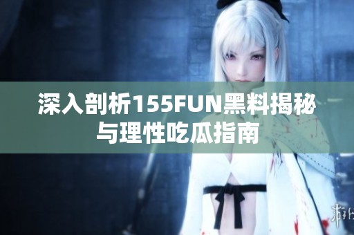 深入剖析155FUN黑料揭秘与理性吃瓜指南