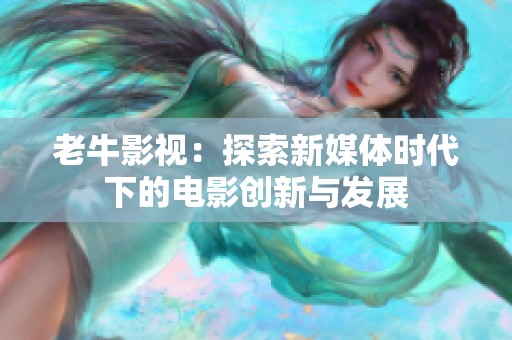 老牛影视：探索新媒体时代下的电影创新与发展
