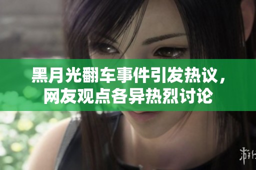 黑月光翻车事件引发热议，网友观点各异热烈讨论