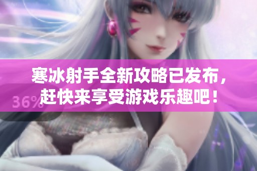 寒冰射手全新攻略已发布，赶快来享受游戏乐趣吧！