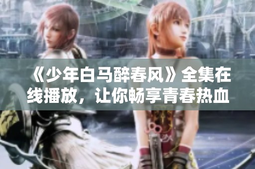 《少年白马醉春风》全集在线播放，让你畅享青春热血之旅
