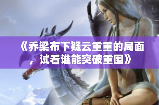 《乔梁布下疑云重重的局面，试看谁能突破重围》